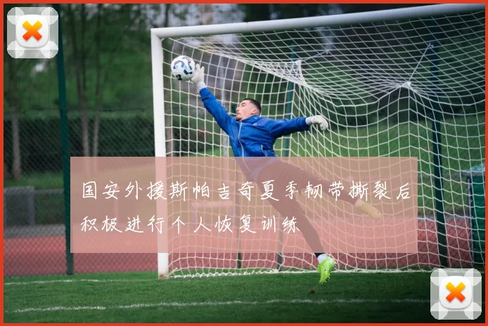 国安外援斯帕吉奇夏季韧带撕裂后积极进行个人恢复训练