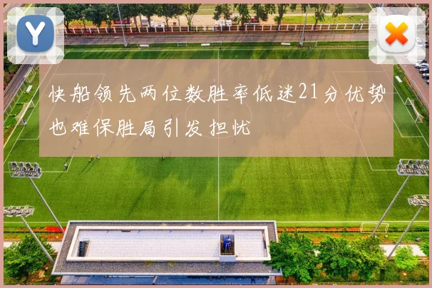 快船领先两位数胜率低迷21分优势也难保胜局引发担忧