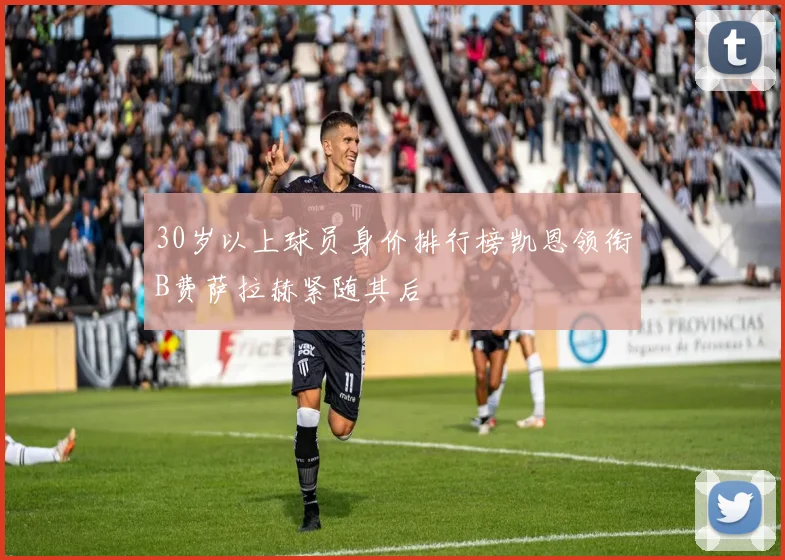 30岁以上球员身价排行榜凯恩领衔B费萨拉赫紧随其后