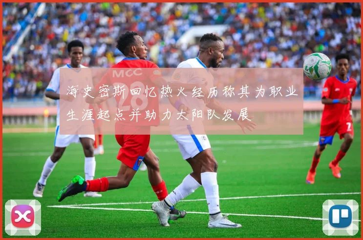 海史密斯回忆热火经历称其为职业生涯起点并助力太阳队发展