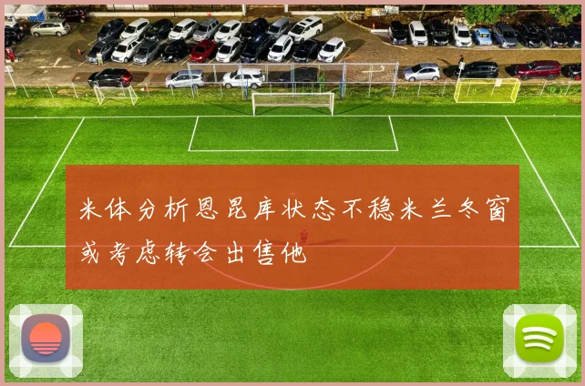 米体分析恩昆库状态不稳米兰冬窗或考虑转会出售他
