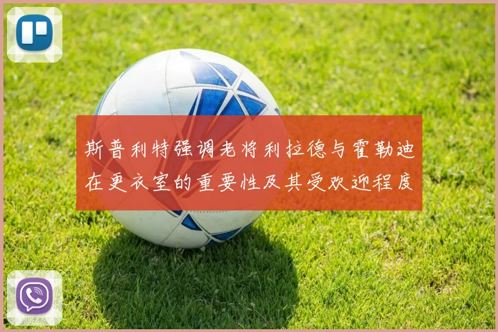 斯普利特强调老将利拉德与霍勒迪在更衣室的重要性及其受欢迎程度