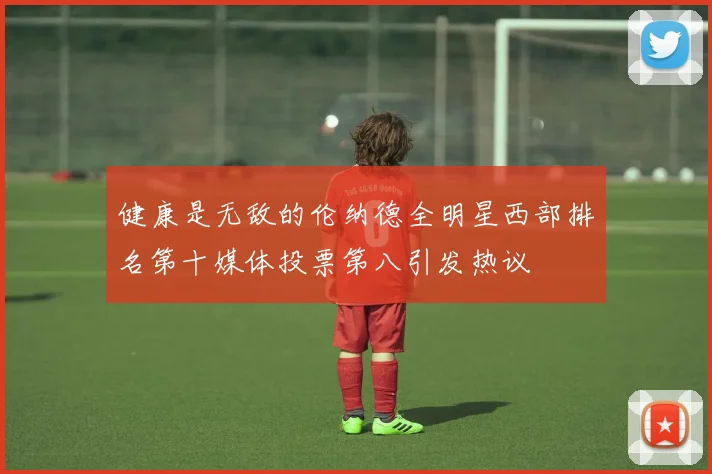 健康是无敌的伦纳德全明星西部排名第十媒体投票第八引发热议