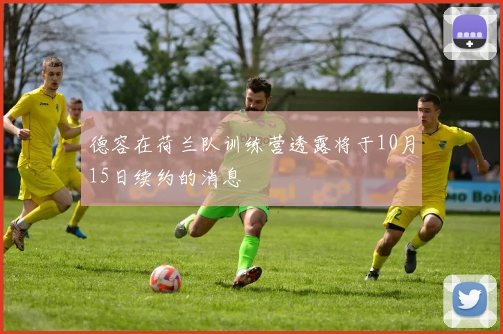 德容在荷兰队训练营透露将于10月15日续约的消息