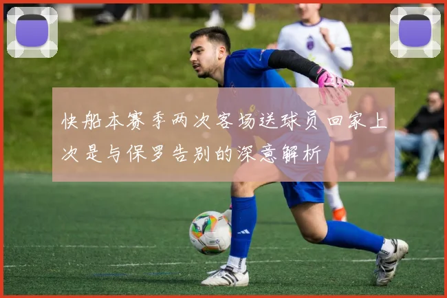 快船本赛季两次客场送球员回家上次是与保罗告别的深意解析