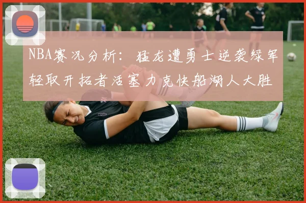 NBA赛况分析：猛龙遭勇士逆袭绿军轻取开拓者活塞力克快船湖人大胜国王
