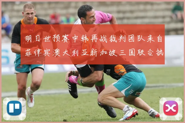 明日世预赛中韩再战裁判团队来自菲律宾澳大利亚新加坡三国联合执法