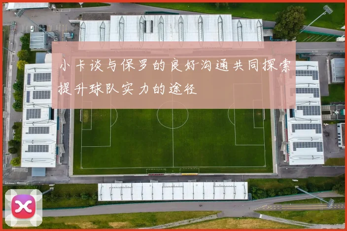 小卡谈与保罗的良好沟通共同探索提升球队实力的途径
