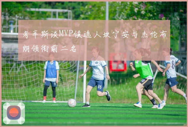 考辛斯谈MVP候选人坎宁安与杰伦布朗领衔前二名