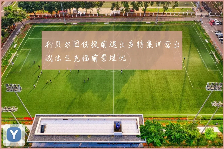 科贝尔因伤提前退出多特集训营出战法兰克福前景堪忧