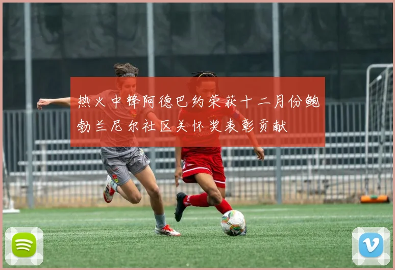 热火中锋阿德巴约荣获十二月份鲍勃兰尼尔社区关怀奖表彰贡献