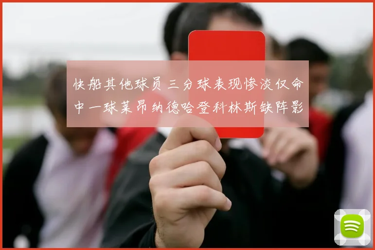 快船其他球员三分球表现惨淡仅命中一球莱昂纳德哈登科林斯缺阵影响显著