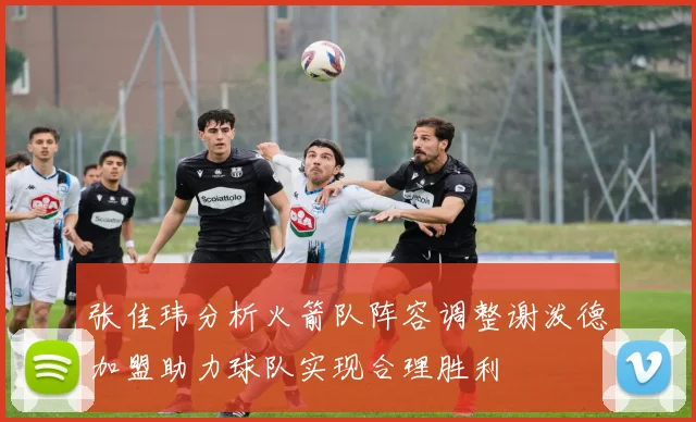张佳玮分析火箭队阵容调整谢泼德加盟助力球队实现合理胜利